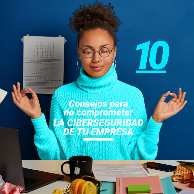 10 Consejos para no comprometer la ciberseguridad de tu empresa